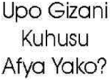 Upo gizani kuhusu Afya yako?